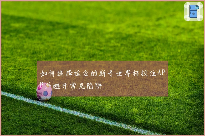 如何选择适合的新手世界杯投注APP并避开常见陷阱
