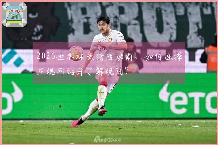 2026世界杯竞猜活动前，如何选择正规网站并了解规则？