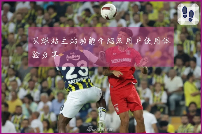 买球站主站功能介绍及用户使用体验分享