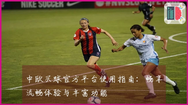 中欧买球官方平台使用指南：畅享流畅体验与丰富功能