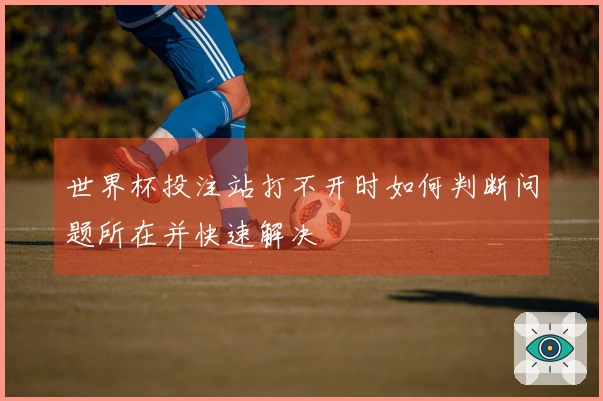 世界杯投注站打不开时如何判断问题所在并快速解决