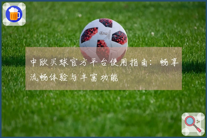 中欧买球官方平台使用指南：畅享流畅体验与丰富功能