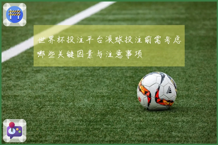 世界杯投注平台滚球投注前需考虑哪些关键因素与注意事项