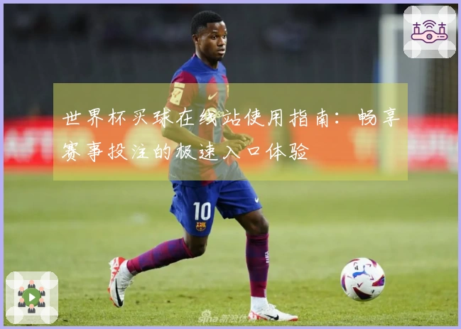 世界杯买球在线站使用指南：畅享赛事投注的极速入口体验