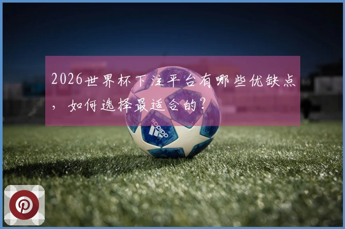 2026世界杯下注平台有哪些优缺点，如何选择最适合的？