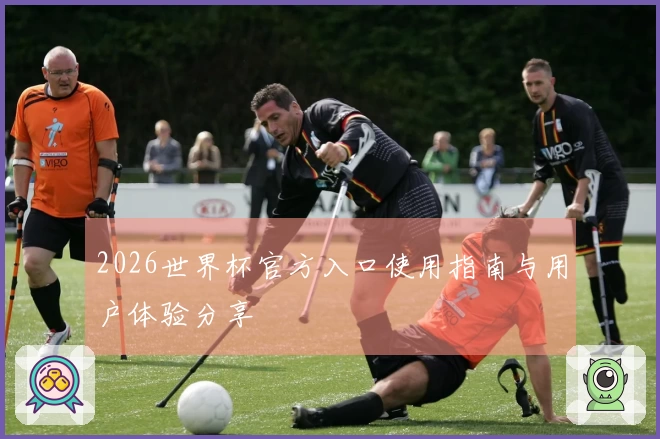 2026世界杯官方入口使用指南与用户体验分享
