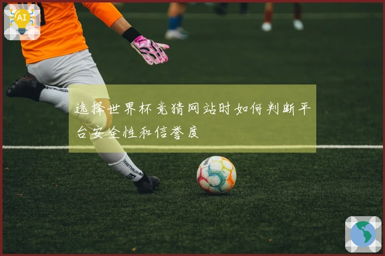 选择世界杯竞猜网站时如何判断平台安全性和信誉度