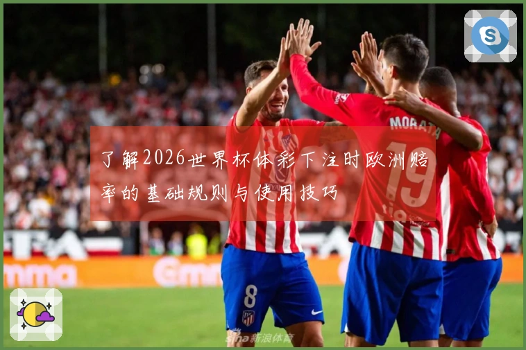 了解2026世界杯体彩下注时欧洲赔率的基础规则与使用技巧