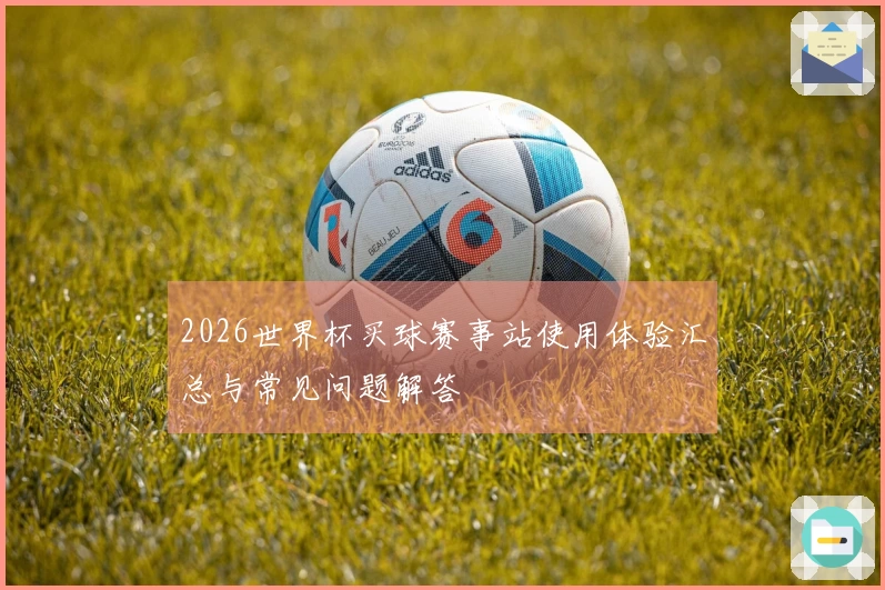 2026世界杯买球赛事站使用体验汇总与常见问题解答