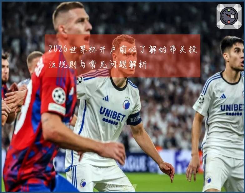 2026世界杯开户前必了解的串关投注规则与常见问题解析