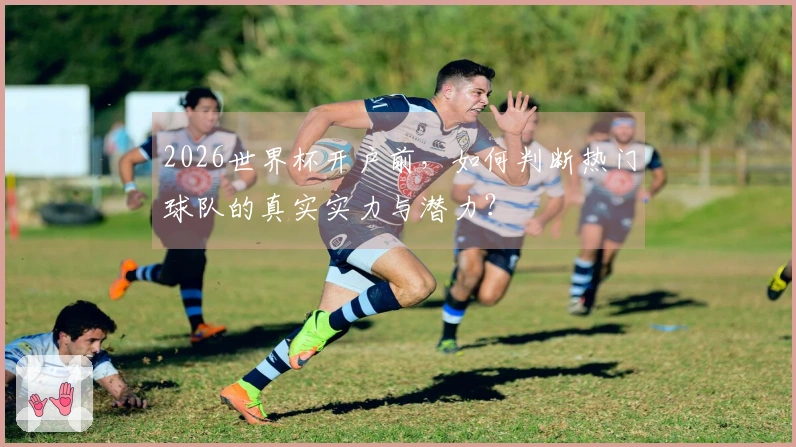 2026世界杯开户前，如何判断热门球队的真实实力与潜力？