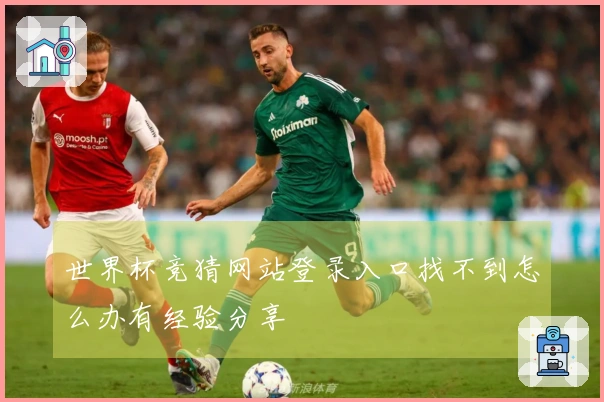世界杯竞猜网站登录入口找不到怎么办有经验分享