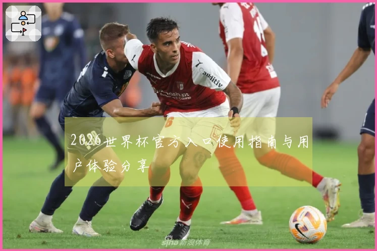 2026世界杯官方入口使用指南与用户体验分享