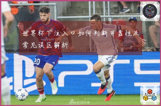 世界杯下注入口如何判断可靠性及常见误区解析
