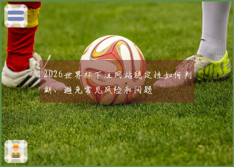 2026世界杯下注网站稳定性如何判断，避免常见风险和问题