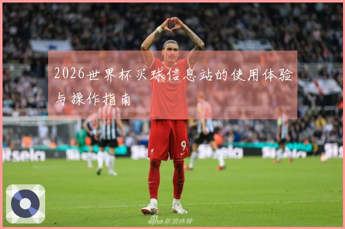 2026世界杯买球信息站的使用体验与操作指南