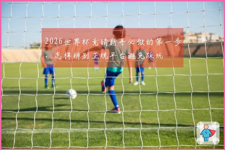 2026世界杯竞猜新手必做的第一步，怎样辨别正规平台避免踩坑